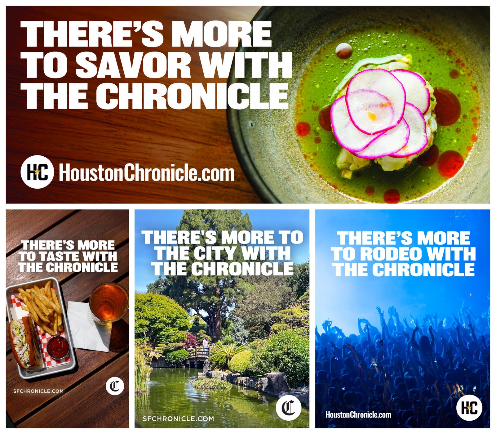 Four Chronicle ads in different shapes: a wide one reading There's more to savor with the Chronicle over a plated dish, and three tall ones reading There's more to taste, to the city and to rodeo with the Chronicle over fries, a garden pond and a concert crowd